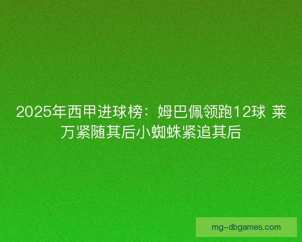 2025年西甲进球榜：姆巴佩领跑12球 莱万紧随其后小蜘蛛紧追其后